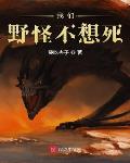 我们野怪不想死小说全文免费阅读笔趣阁
