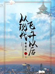 从现代飞升以后小说全文免费阅读下载