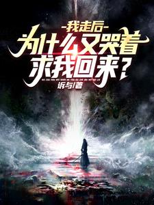 我走后为什么又哭着求我回来小说txt